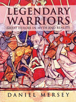 Legendary Warriors. Great Heroes in Myth and Reality