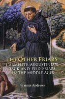 The Other Friars, The Carmelite, Augustinian, Sack & Pied Friars in the Middle Ages