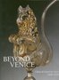 Beyond Venice. Glass in Venetian Style, 1500-1750